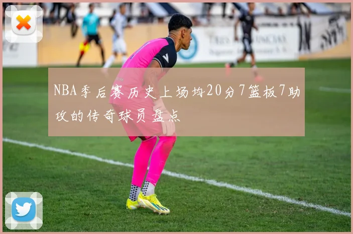NBA季后赛历史上场均20分7篮板7助攻的传奇球员盘点