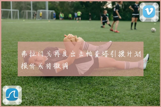 弗拉门戈再度出击帕奎塔引援计划报价或将微调