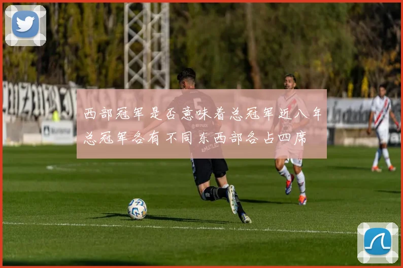 西部冠军是否意味着总冠军近八年总冠军各有不同东西部各占四席