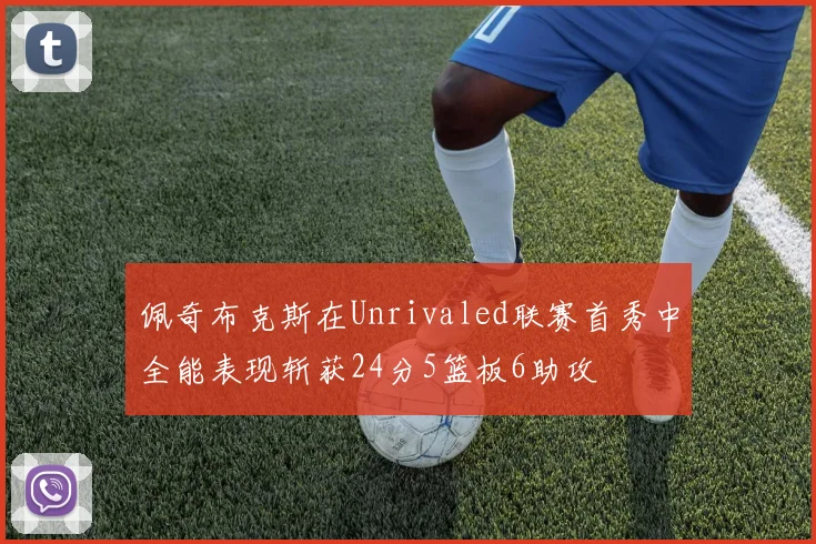 佩奇布克斯在Unrivaled联赛首秀中全能表现斩获24分5篮板6助攻