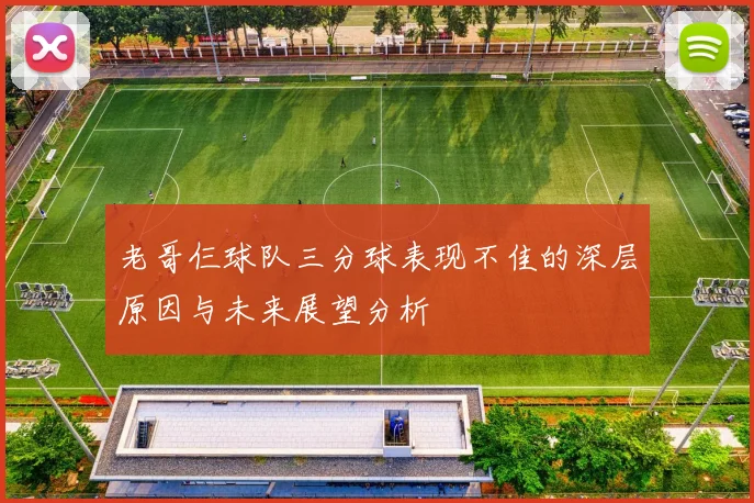 老哥仨球队三分球表现不佳的深层原因与未来展望分析