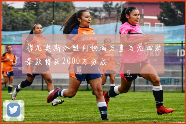 穆尼奥斯加盟利物浦后皇马无回购条款将获2000万分成