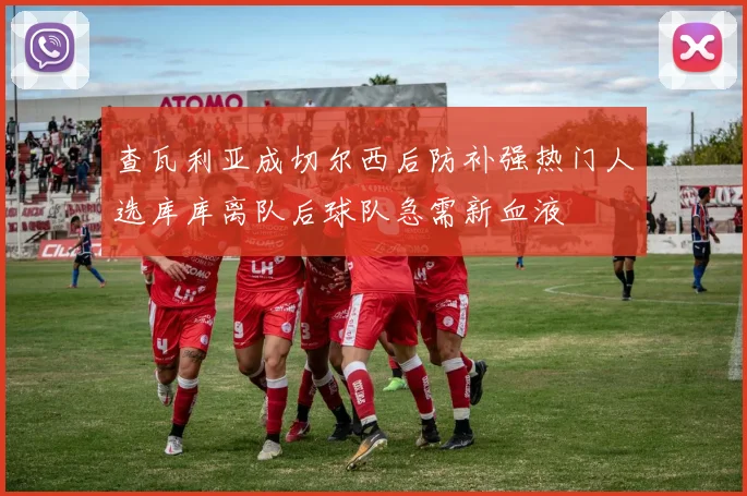 查瓦利亚成切尔西后防补强热门人选库库离队后球队急需新血液