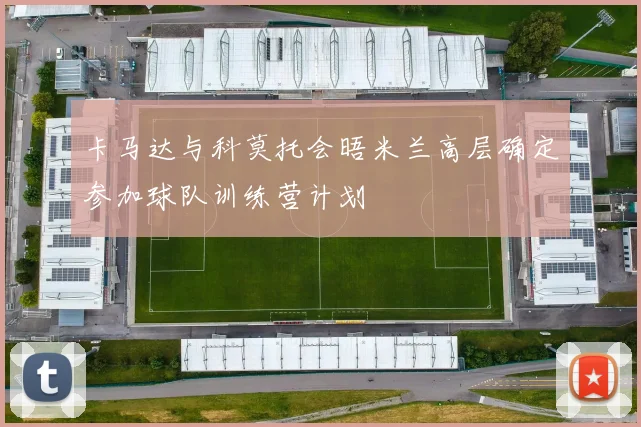 卡马达与科莫托会晤米兰高层确定参加球队训练营计划