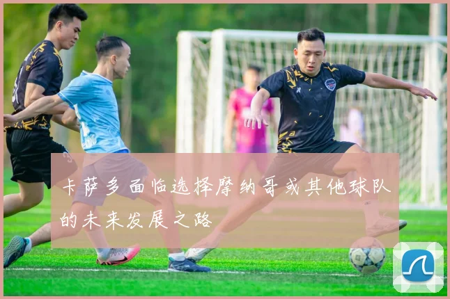 卡萨多面临选择摩纳哥或其他球队的未来发展之路