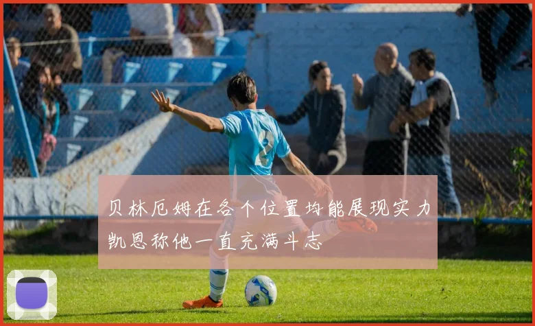 贝林厄姆在各个位置均能展现实力凯恩称他一直充满斗志
