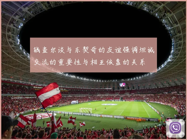 钱查尔谈与东契奇的友谊强调坦诚交流的重要性与相互依靠的关系