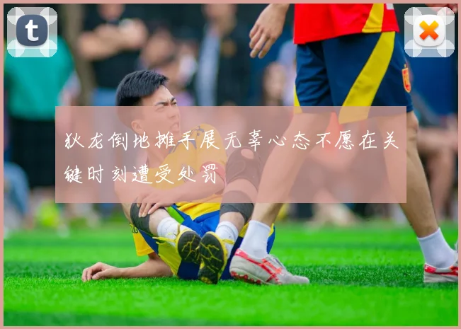 狄龙倒地摊手展无辜心态不愿在关键时刻遭受处罚