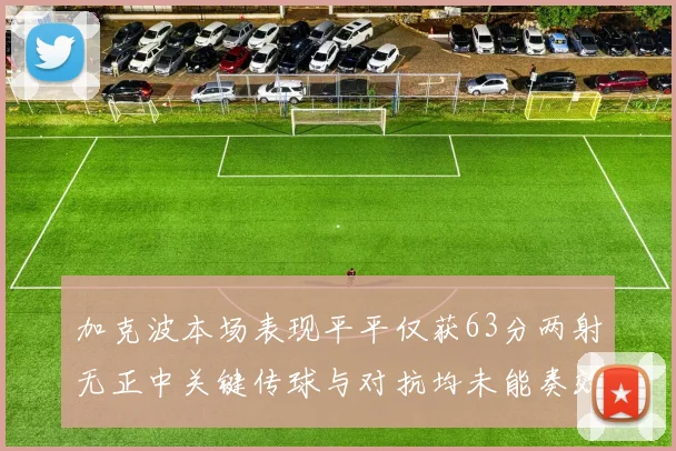 加克波本场表现平平仅获63分两射无正中关键传球与对抗均未能奏效